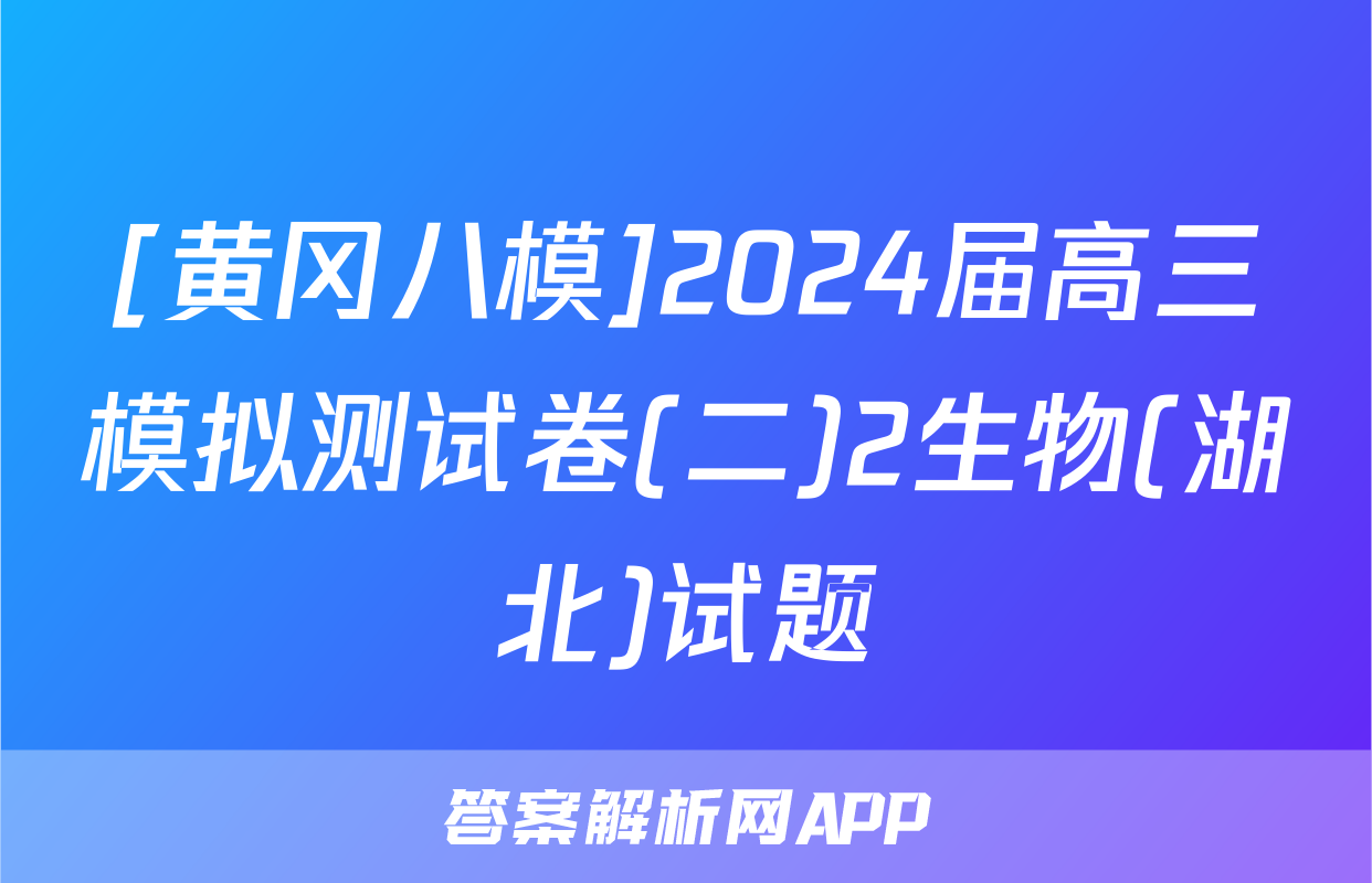 [黄冈八模]2024届高三模拟测试卷(二)2生物(湖北)试题