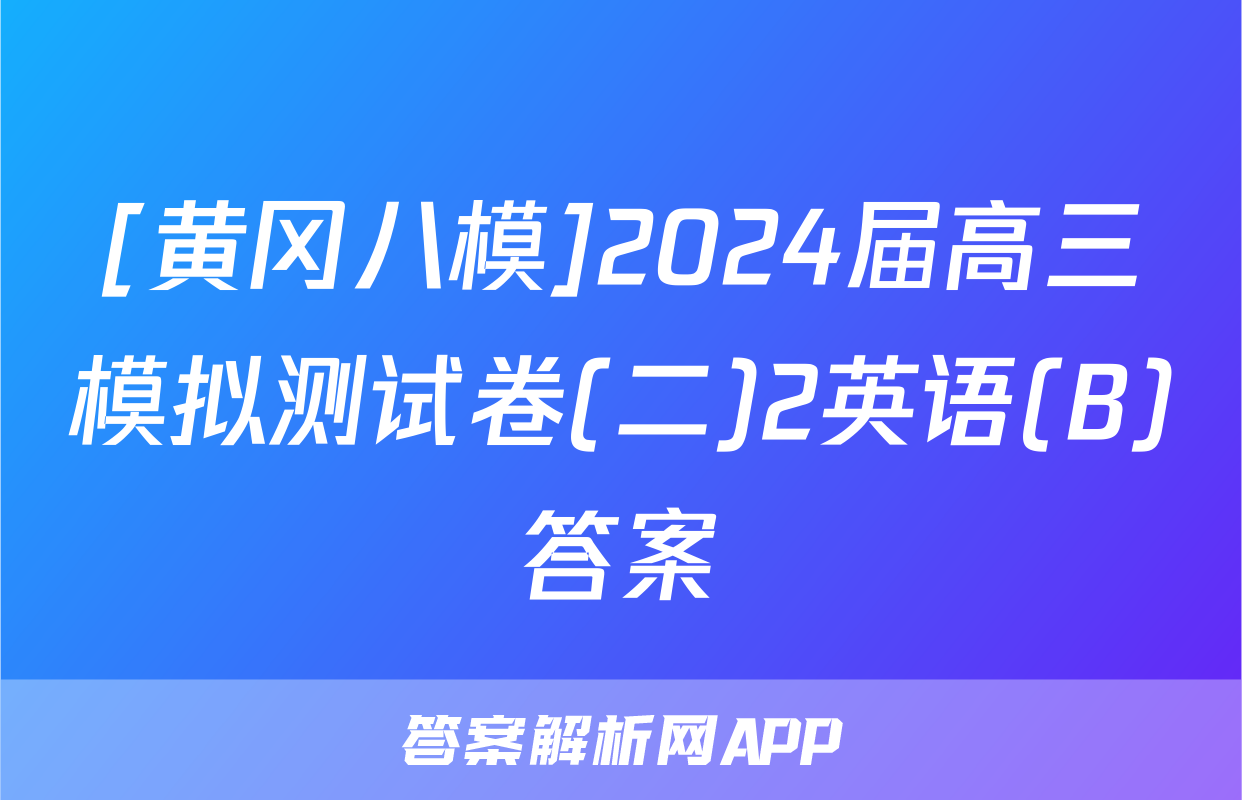 [黄冈八模]2024届高三模拟测试卷(二)2英语(B)答案