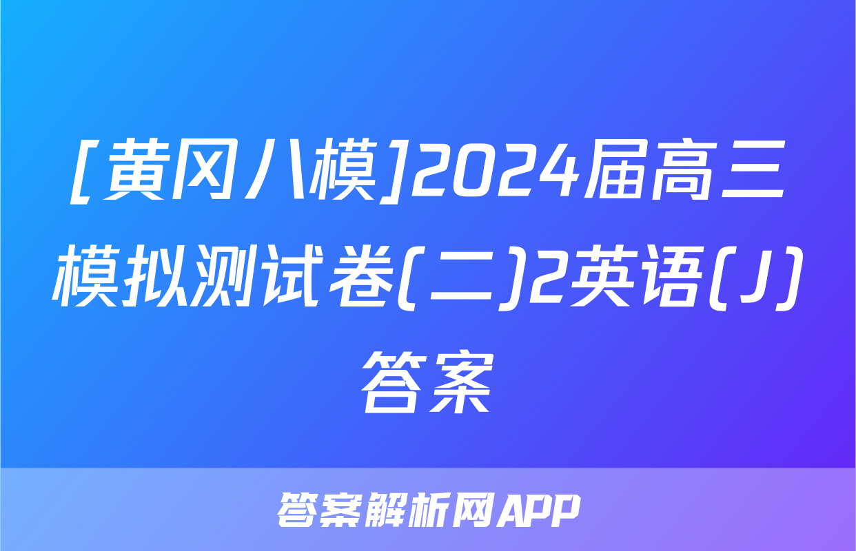 [黄冈八模]2024届高三模拟测试卷(二)2英语(J)答案