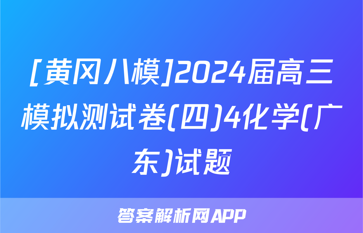 [黄冈八模]2024届高三模拟测试卷(四)4化学(广东)试题