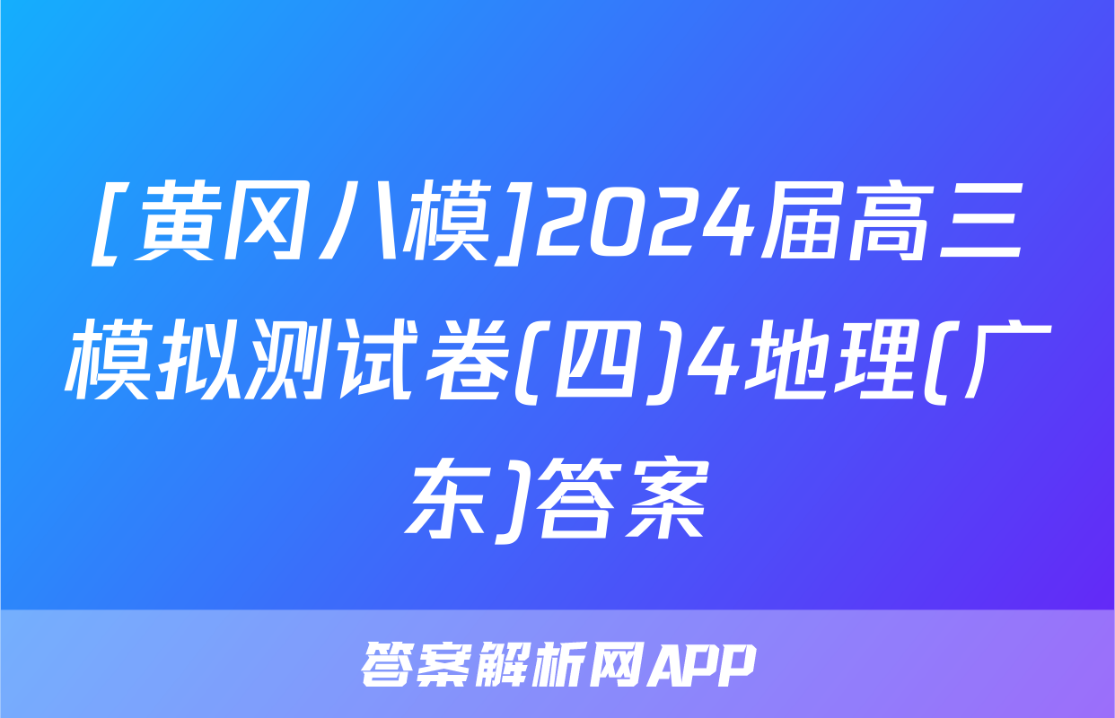 [黄冈八模]2024届高三模拟测试卷(四)4地理(广东)答案