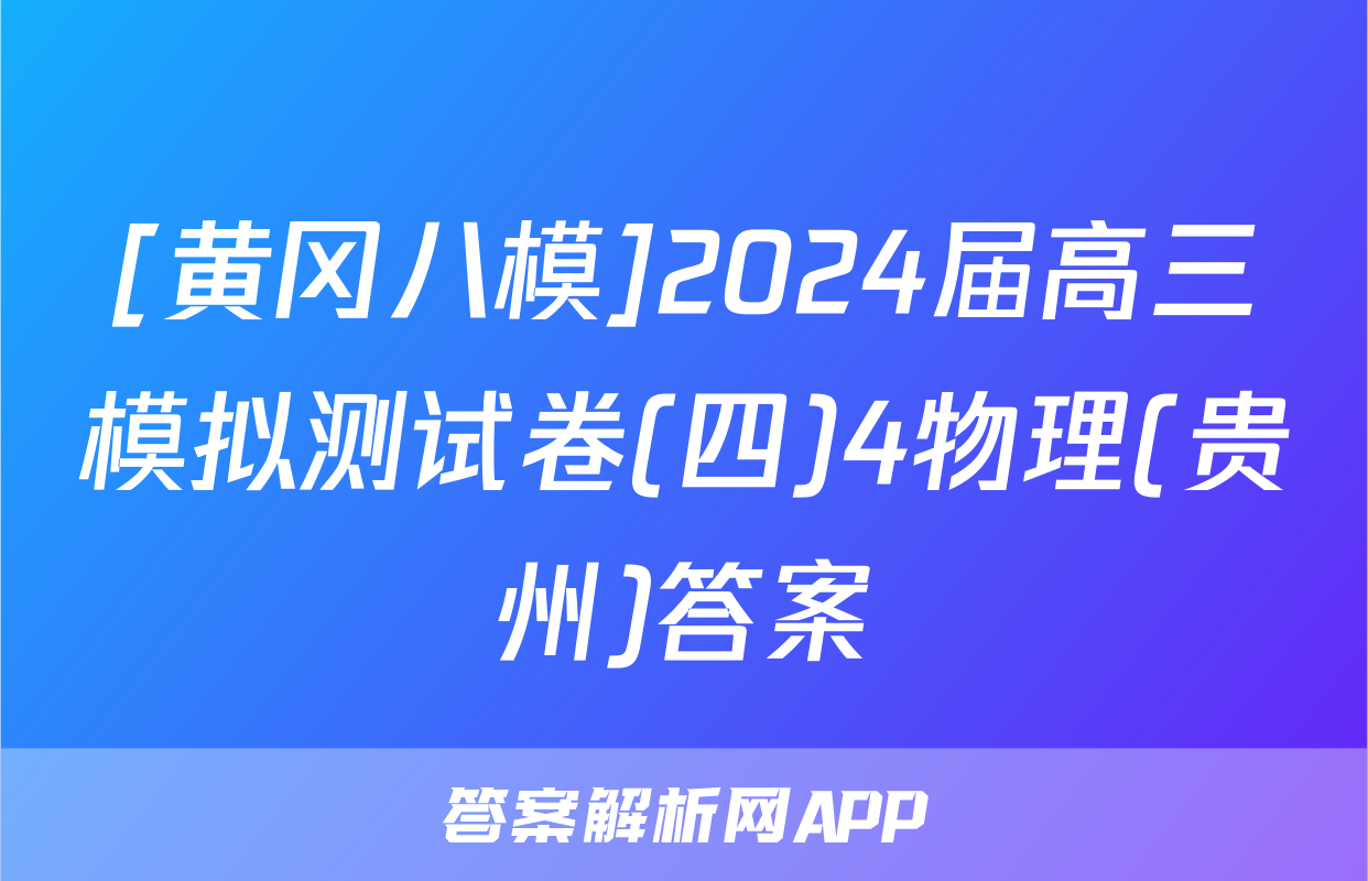 [黄冈八模]2024届高三模拟测试卷(四)4物理(贵州)答案