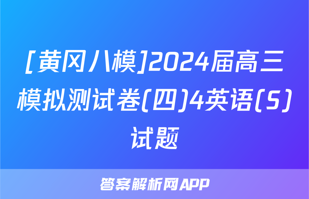 [黄冈八模]2024届高三模拟测试卷(四)4英语(S)试题