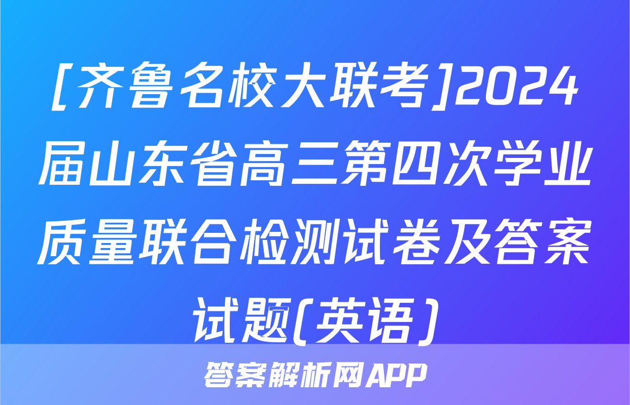 [齐鲁名校大联考]2024届山东省高三第四次学业质量联合检测试卷及答案试题(英语)