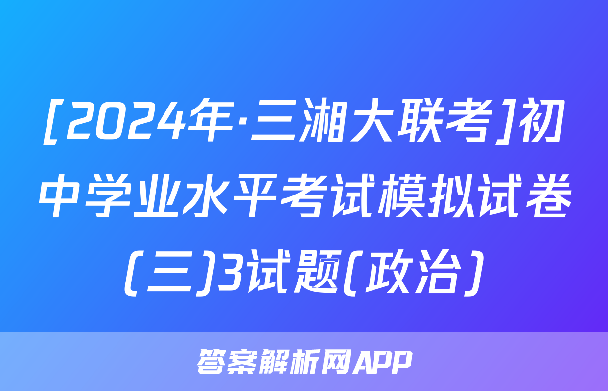 [2024年·三湘大联考]初中学业水平考试模拟试卷(三)3试题(政治)