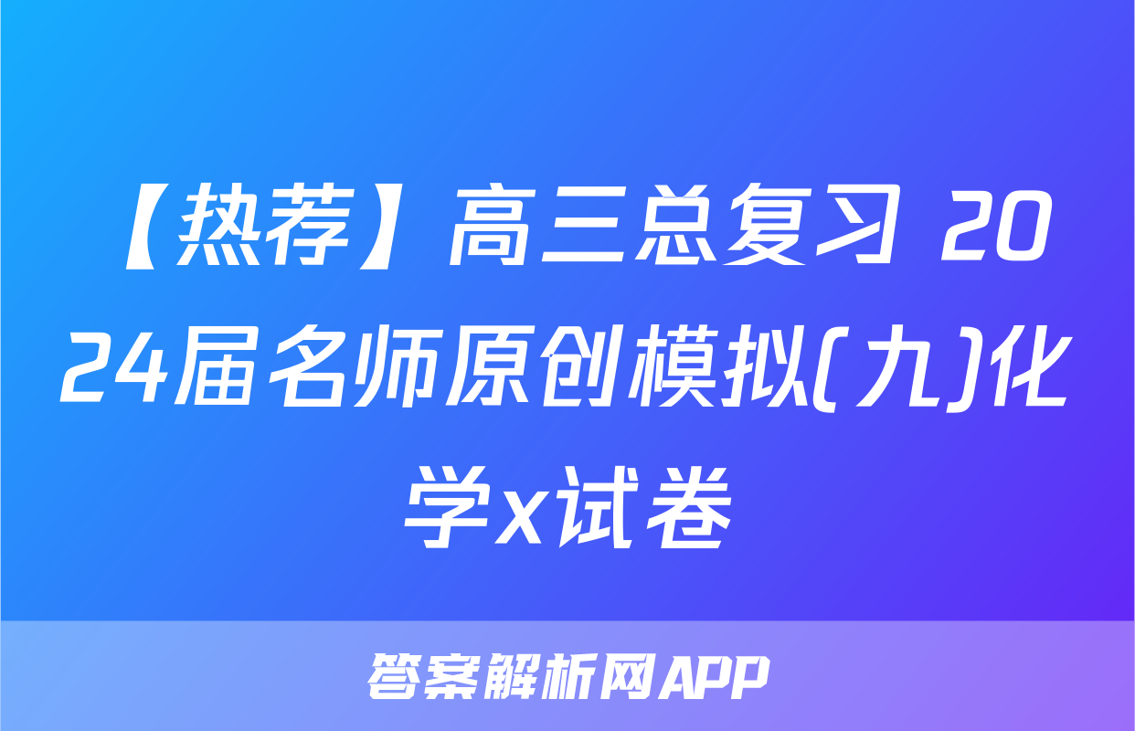【热荐】高三总复习 2024届名师原创模拟(九)化学x试卷