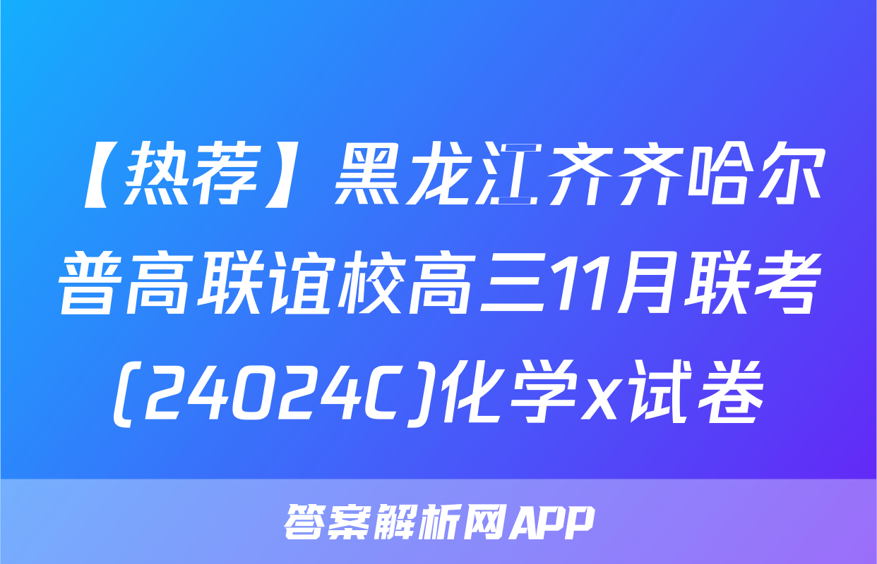 【热荐】黑龙江齐齐哈尔普高联谊校高三11月联考(24024C)化学x试卷