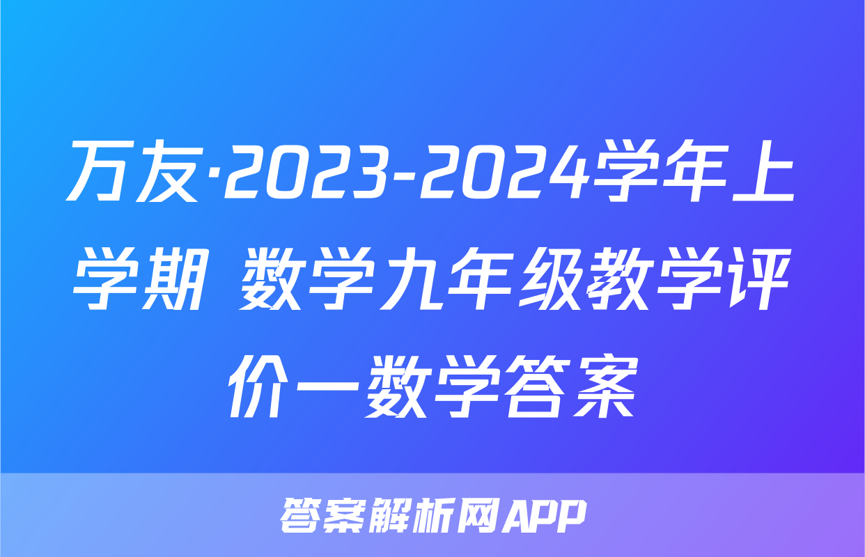 万友·2023-2024学年上学期 数学九年级教学评价一数学答案
