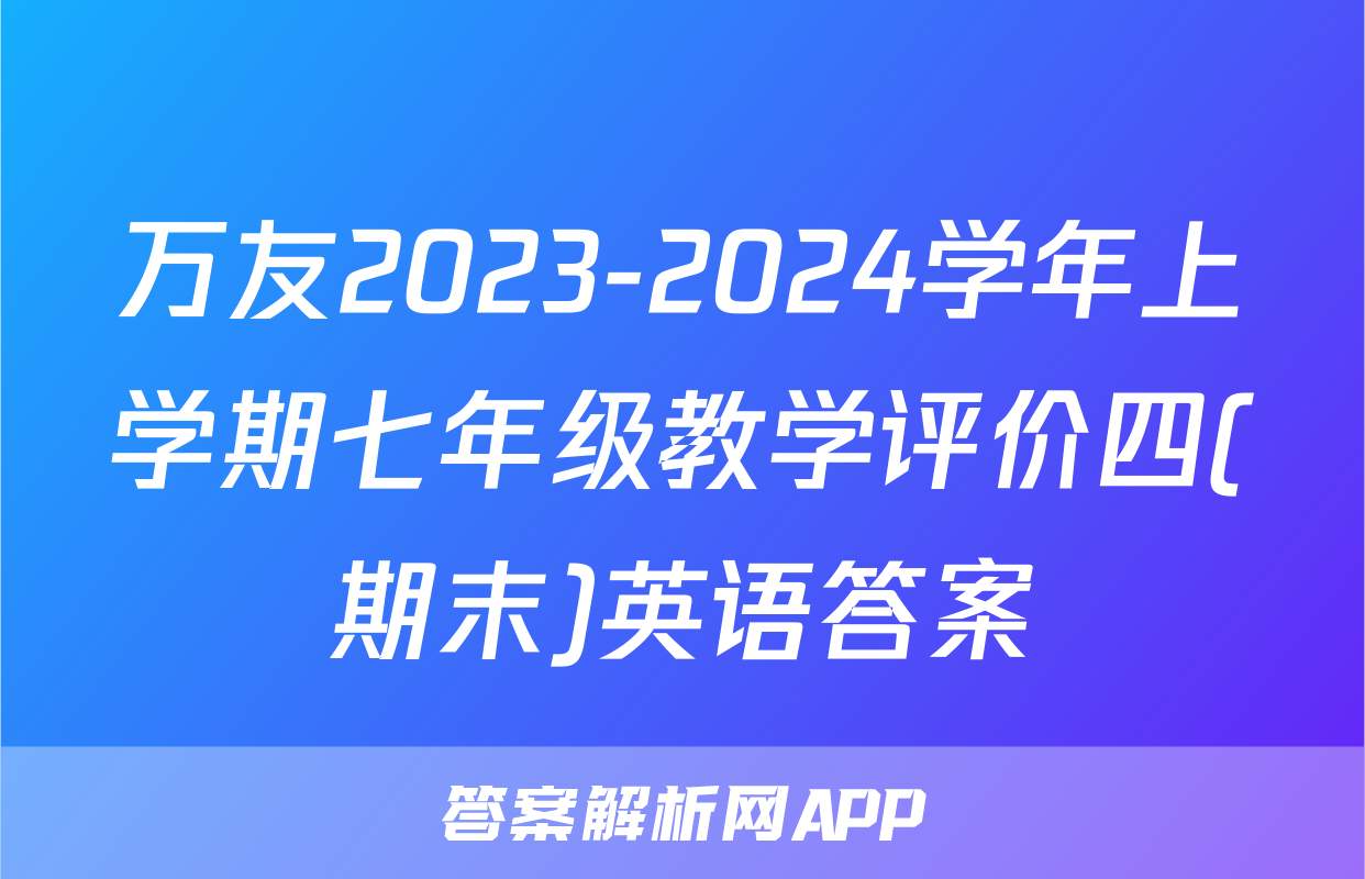 万友2023-2024学年上学期七年级教学评价四(期末)英语答案