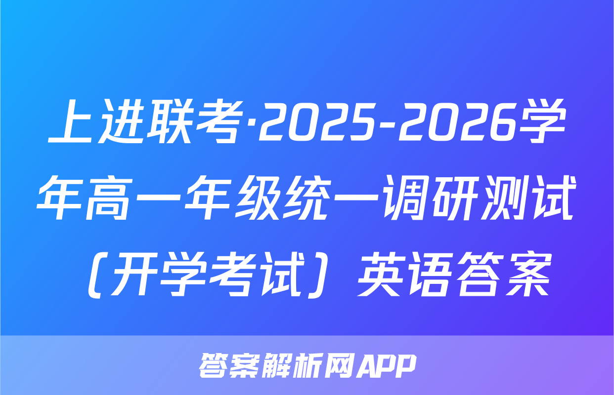 上进联考·2025-2026学年高一年级统一调研测试（开学考试）英语答案