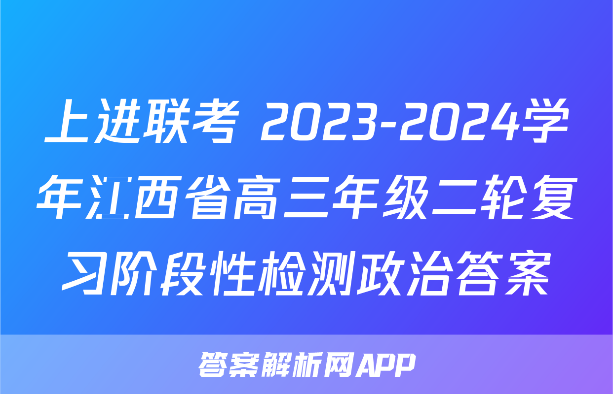 上进联考 2023-2024学年江西省高三年级二轮复习阶段性检测政治答案