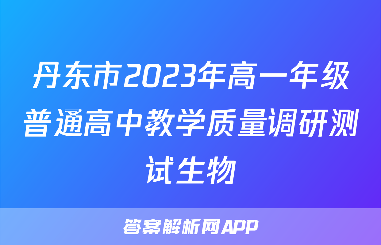 丹东市2023年高一年级普通高中教学质量调研测试生物