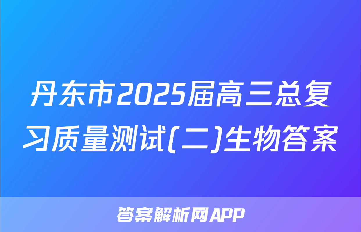丹东市2025届高三总复习质量测试(二)生物答案