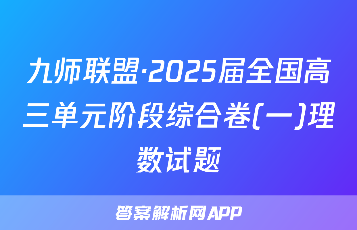 九师联盟·2025届全国高三单元阶段综合卷(一)理数试题