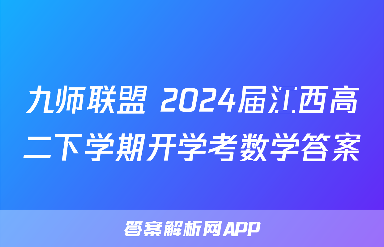 九师联盟 2024届江西高二下学期开学考数学答案