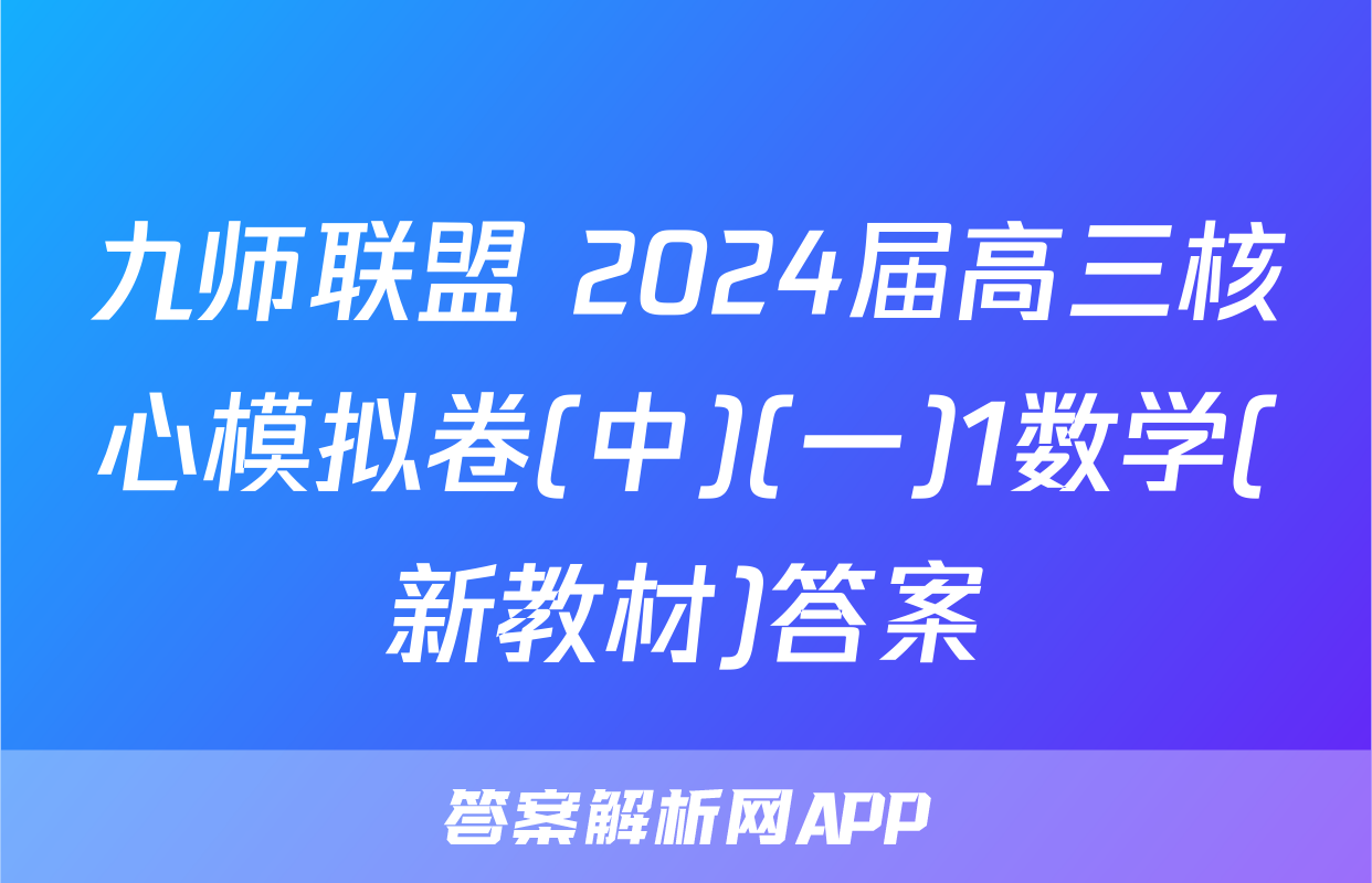 九师联盟 2024届高三核心模拟卷(中)(一)1数学(新教材)答案