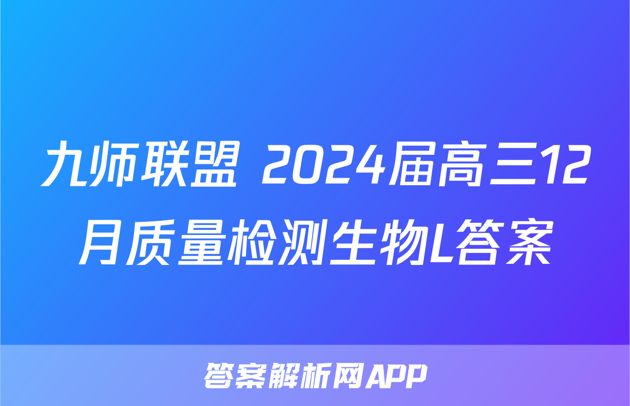 九师联盟 2024届高三12月质量检测生物L答案