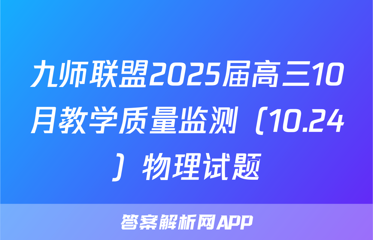 九师联盟2025届高三10月教学质量监测（10.24）物理试题