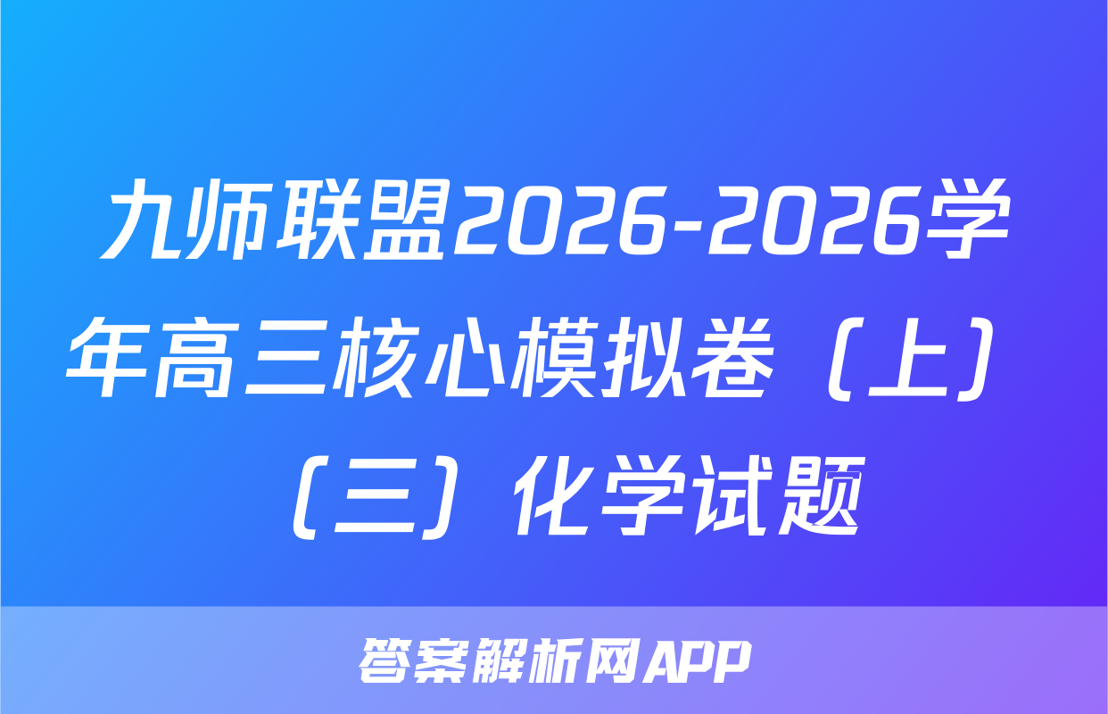 九师联盟2026-2026学年高三核心模拟卷（上）（三）化学试题