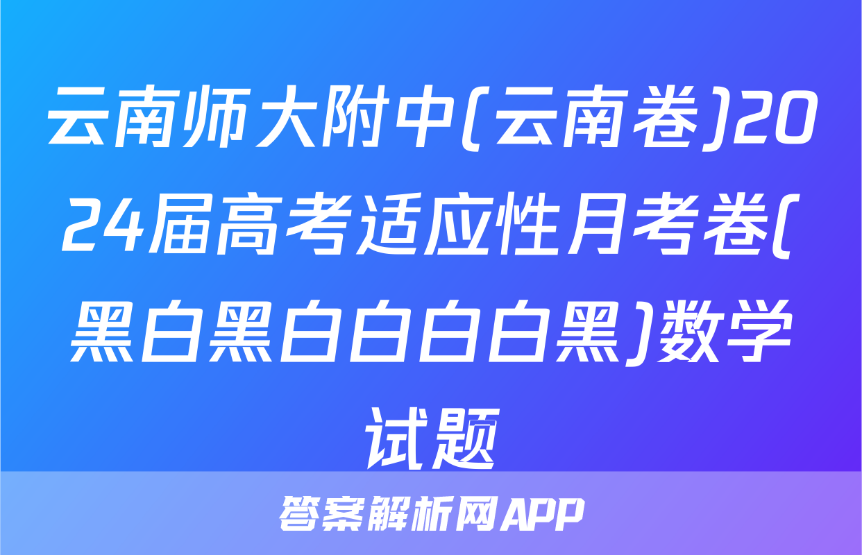 云南师大附中(云南卷)2024届高考适应性月考卷(黑白黑白白白白黑)数学试题
