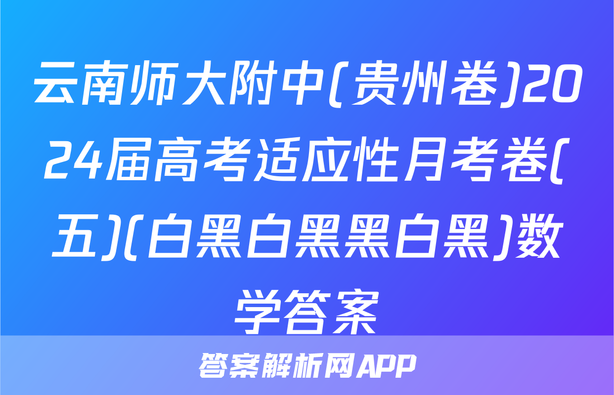 云南师大附中(贵州卷)2024届高考适应性月考卷(五)(白黑白黑黑白黑)数学答案