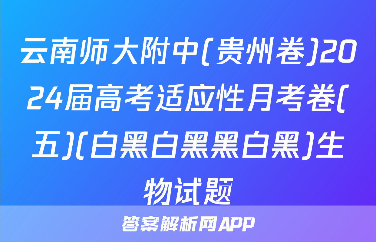 云南师大附中(贵州卷)2024届高考适应性月考卷(五)(白黑白黑黑白黑)生物试题