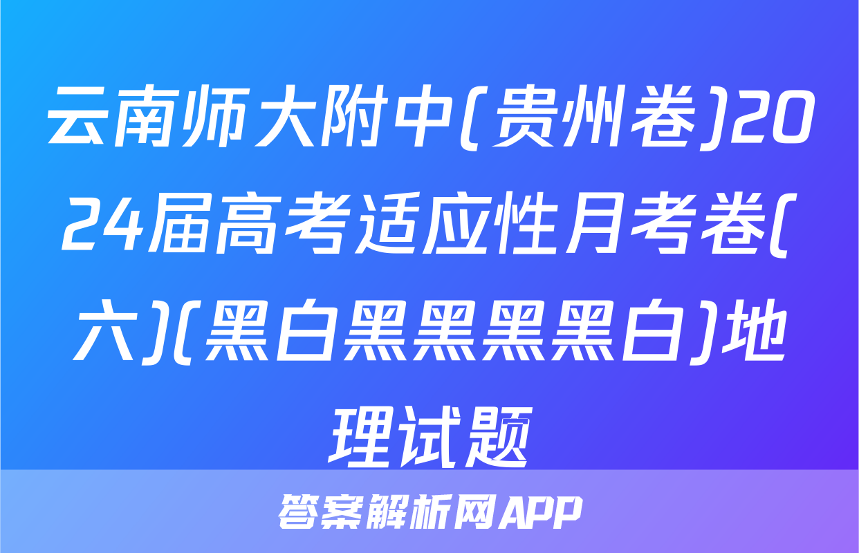 云南师大附中(贵州卷)2024届高考适应性月考卷(六)(黑白黑黑黑黑白)地理试题