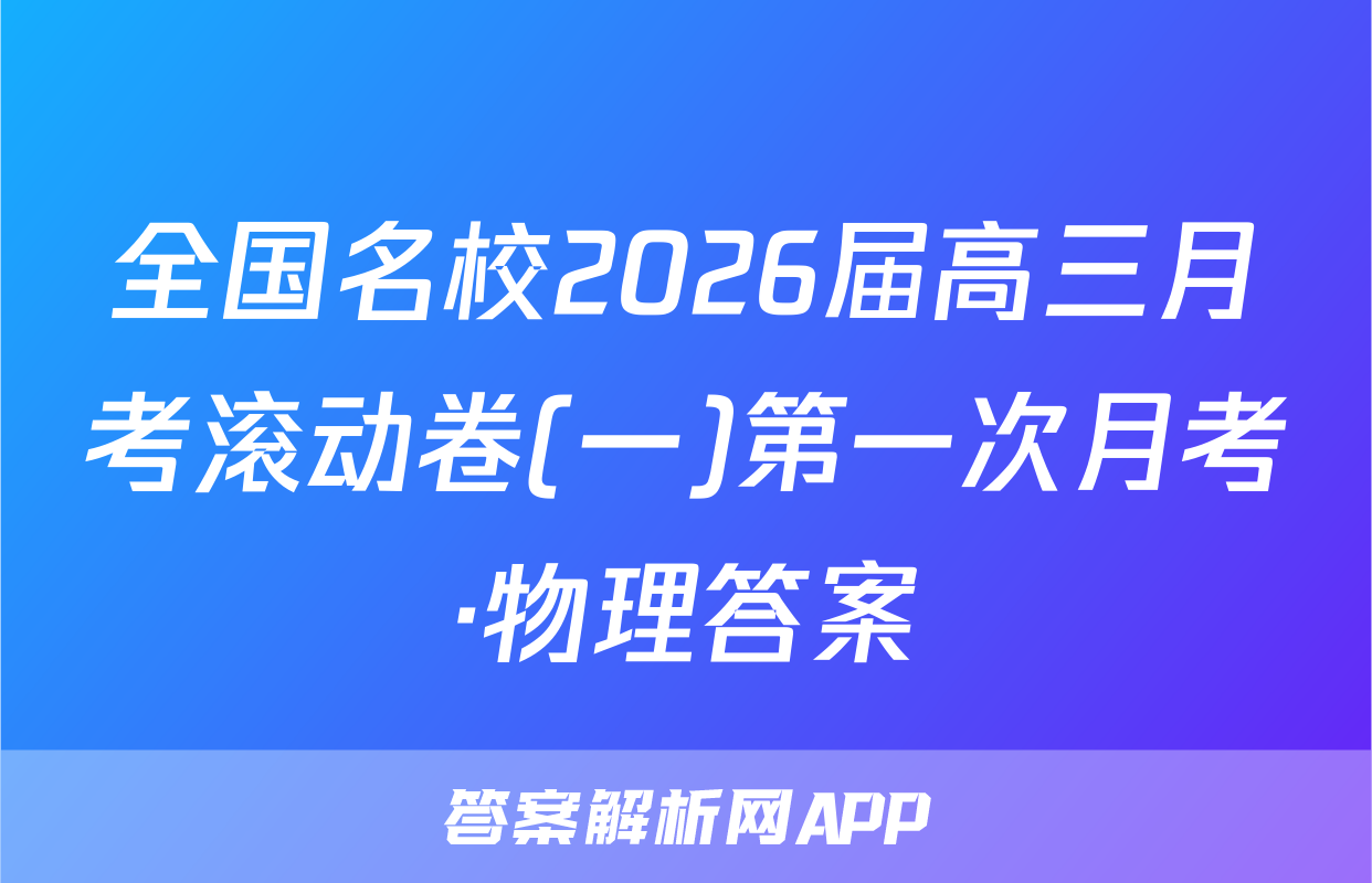 全国名校2026届高三月考滚动卷(一)第一次月考·物理答案