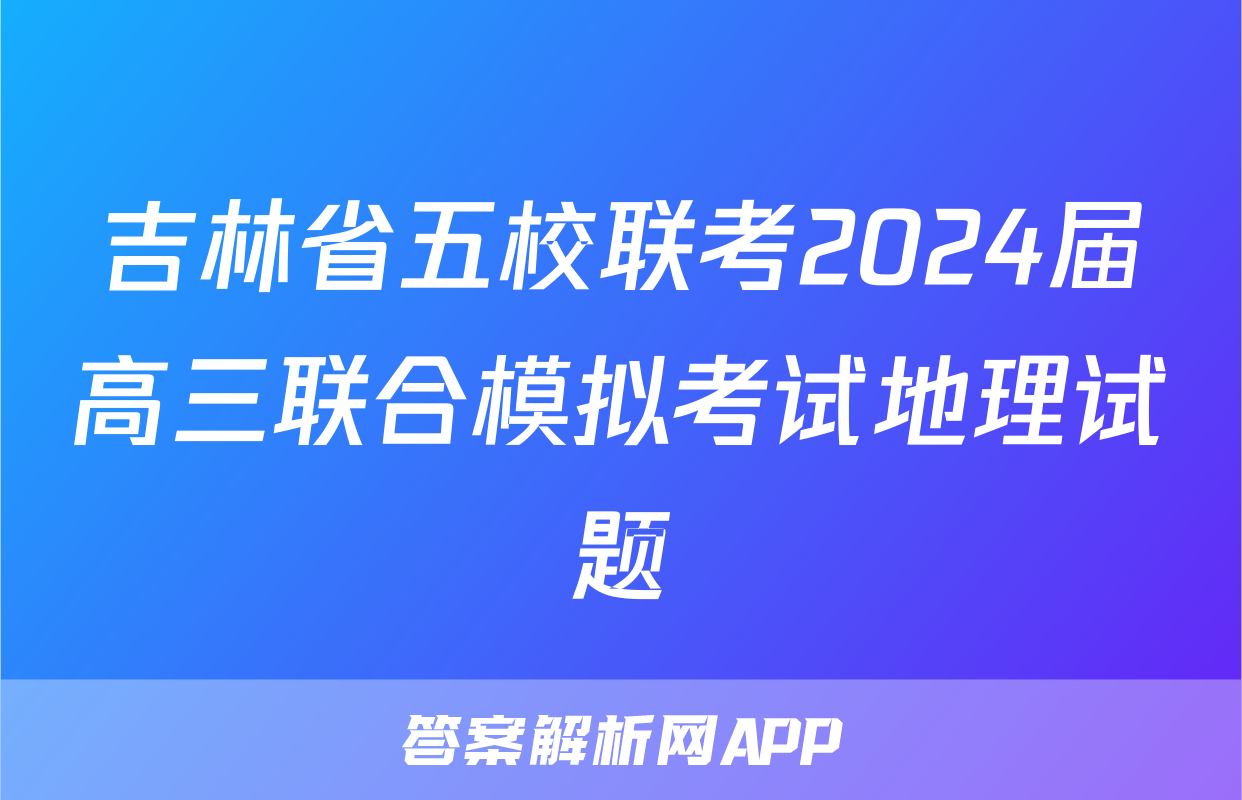 吉林省五校联考2024届高三联合模拟考试地理试题