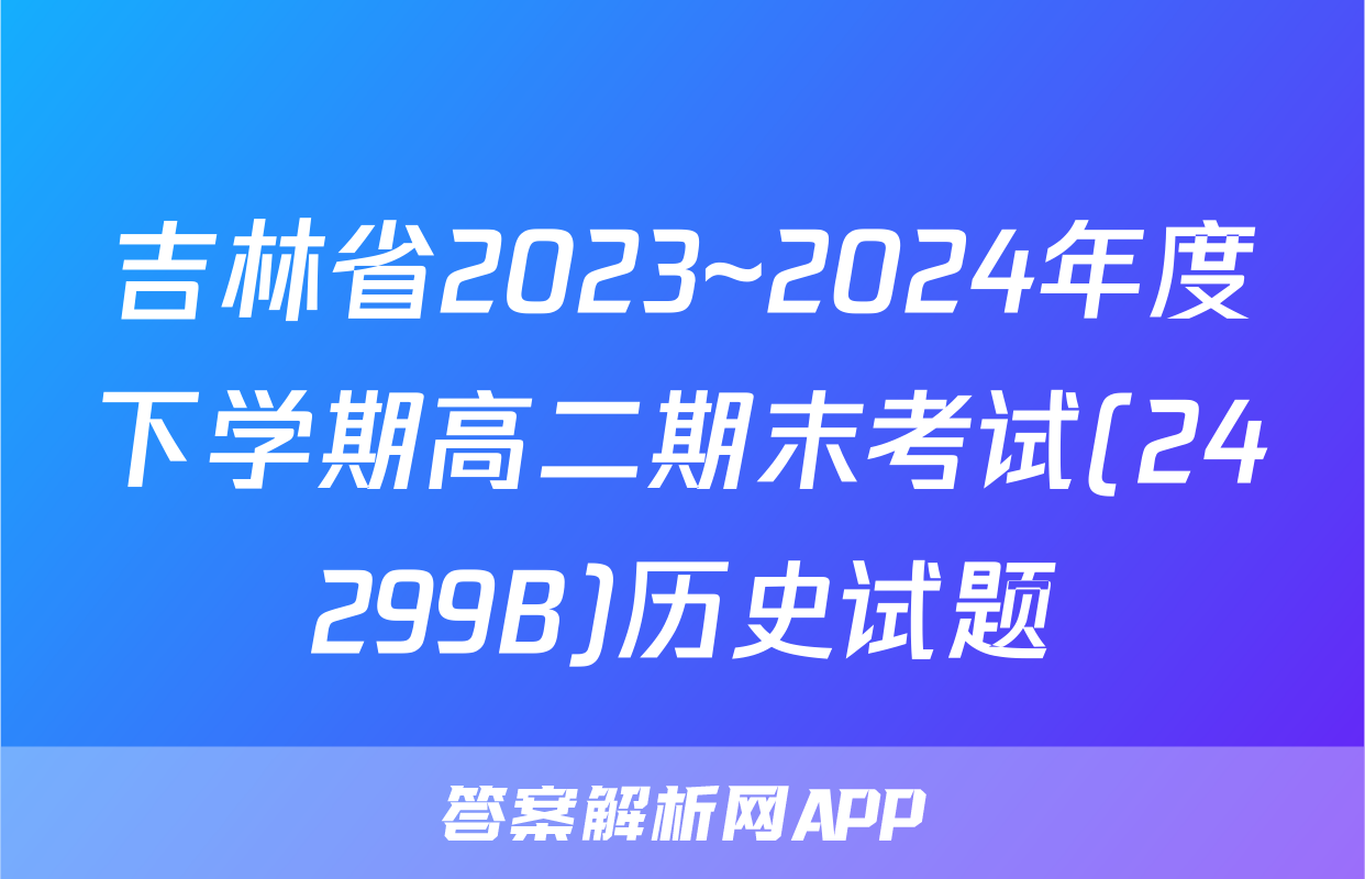 吉林省2023~2024年度下学期高二期末考试(24299B)历史试题