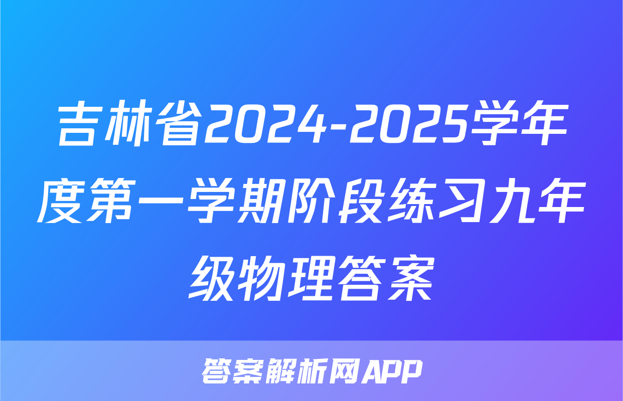 吉林省2024-2025学年度第一学期阶段练习九年级物理答案