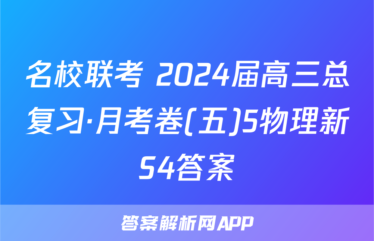 名校联考 2024届高三总复习·月考卷(五)5物理新S4答案