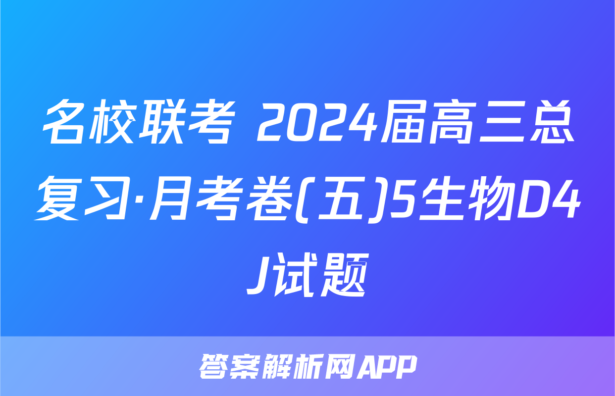 名校联考 2024届高三总复习·月考卷(五)5生物D4J试题