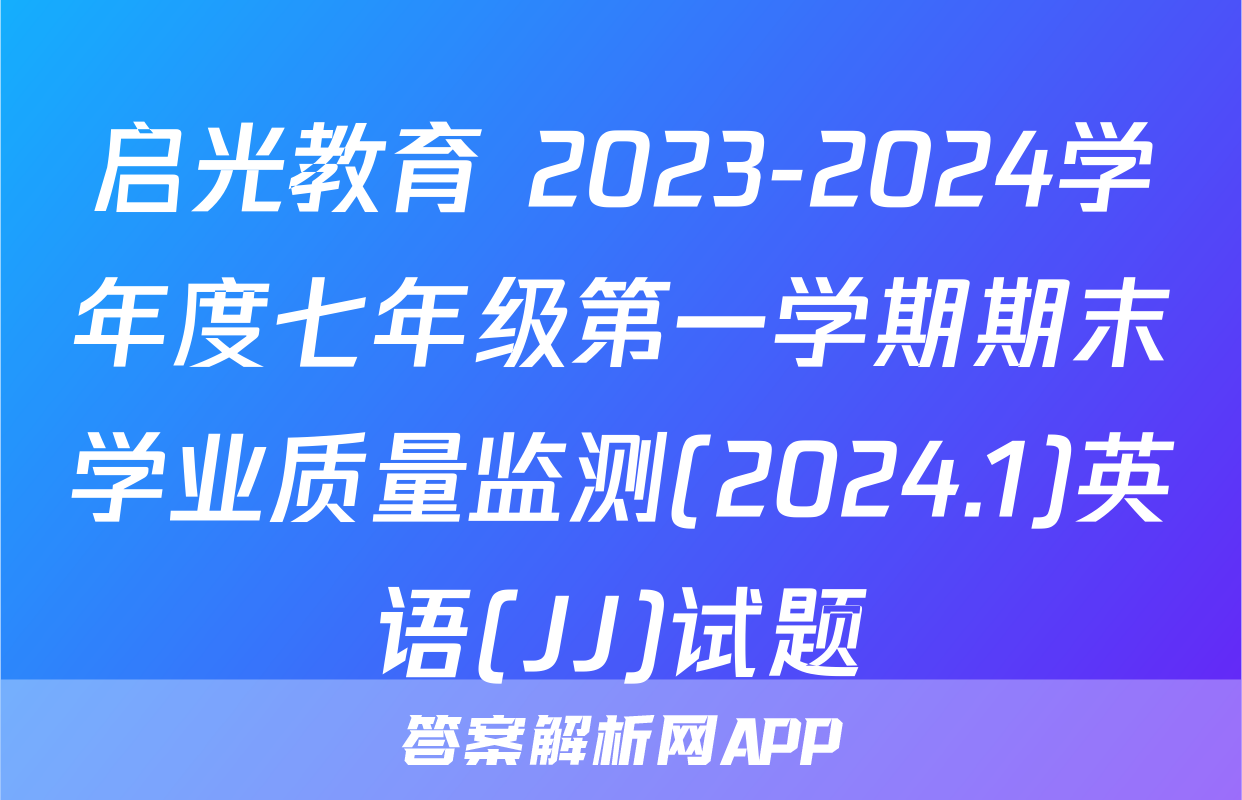启光教育 2023-2024学年度七年级第一学期期末学业质量监测(2024.1)英语(JJ)试题