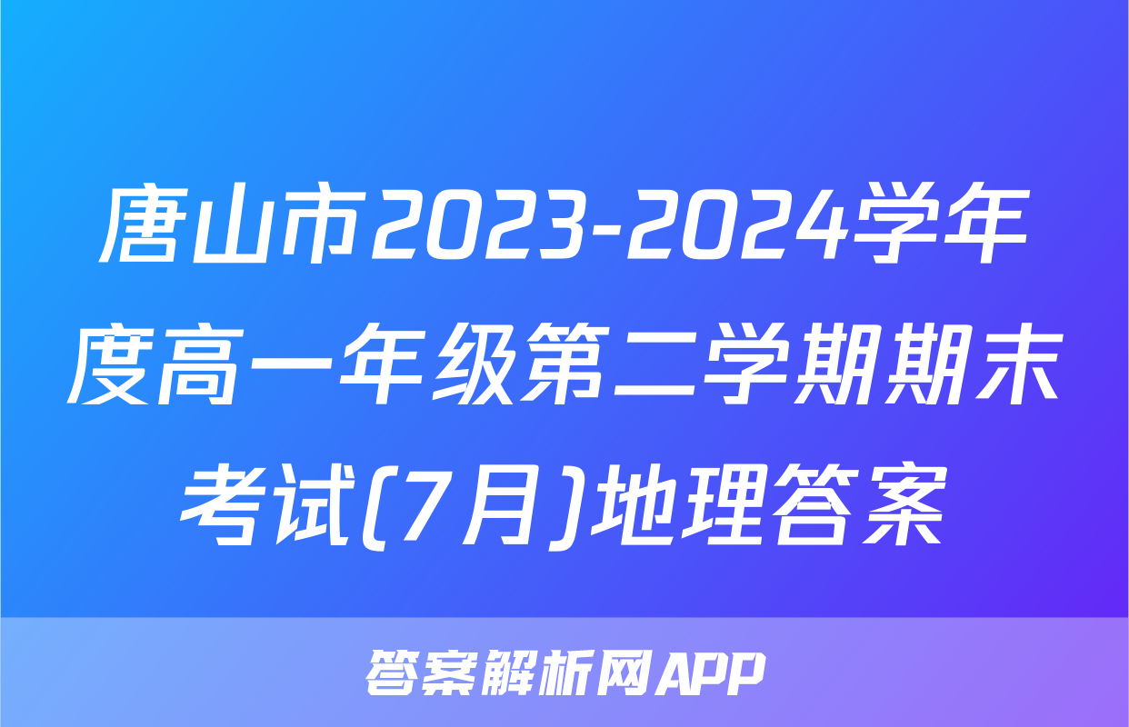 唐山市2023-2024学年度高一年级第二学期期末考试(7月)地理答案