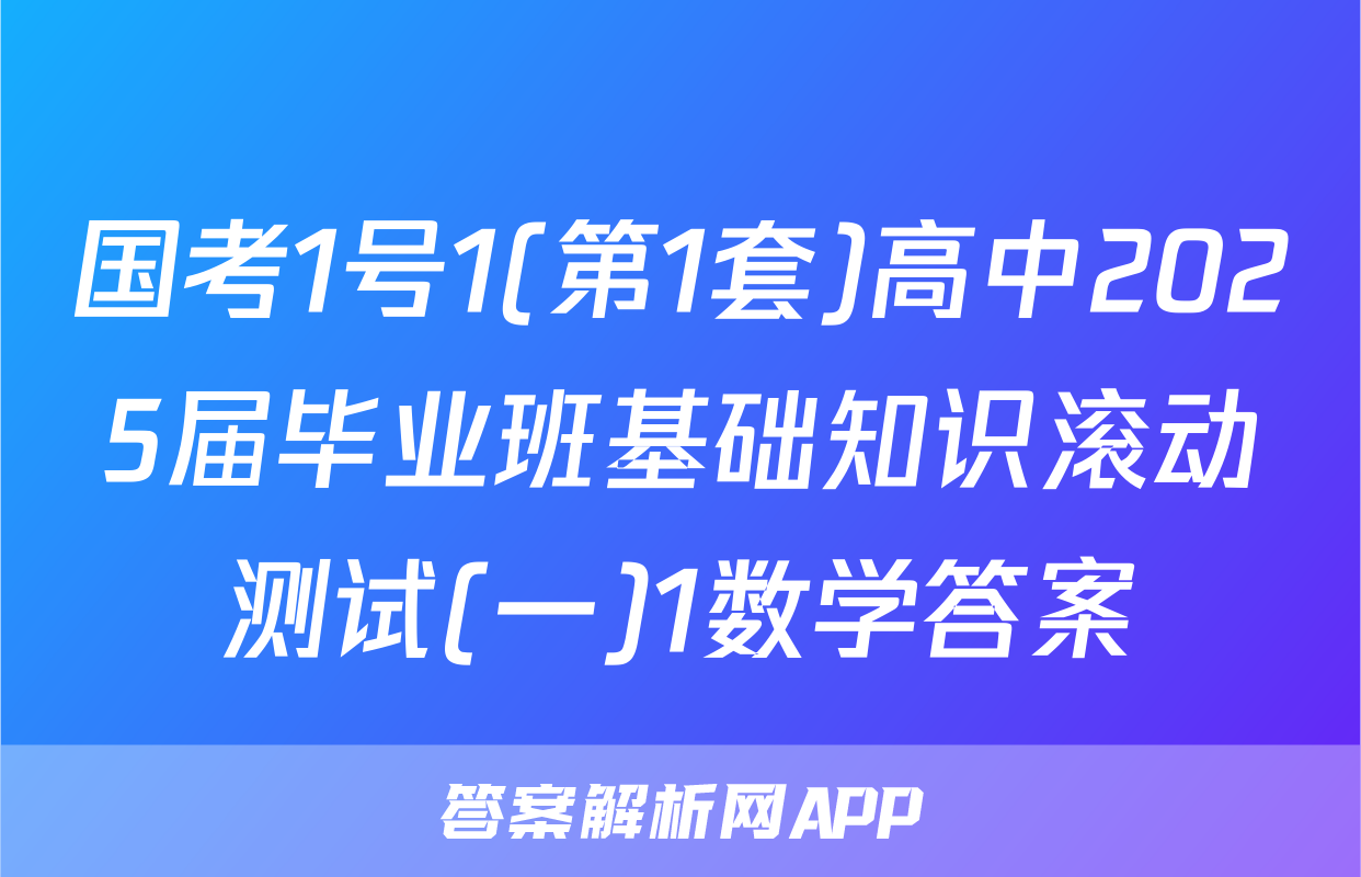 国考1号1(第1套)高中2025届毕业班基础知识滚动测试(一)1数学答案