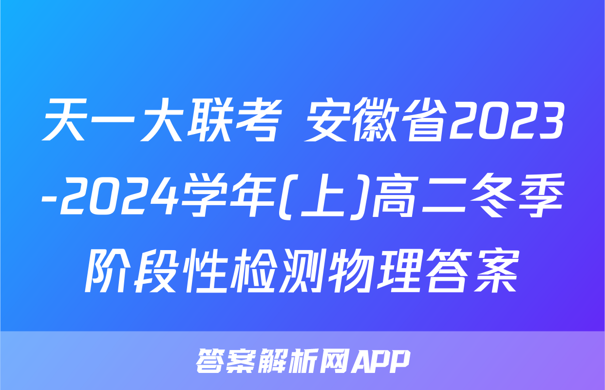天一大联考 安徽省2023-2024学年(上)高二冬季阶段性检测物理答案