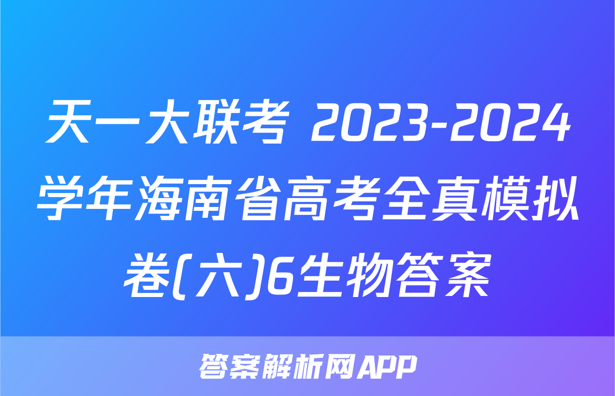 天一大联考 2023-2024学年海南省高考全真模拟卷(六)6生物答案