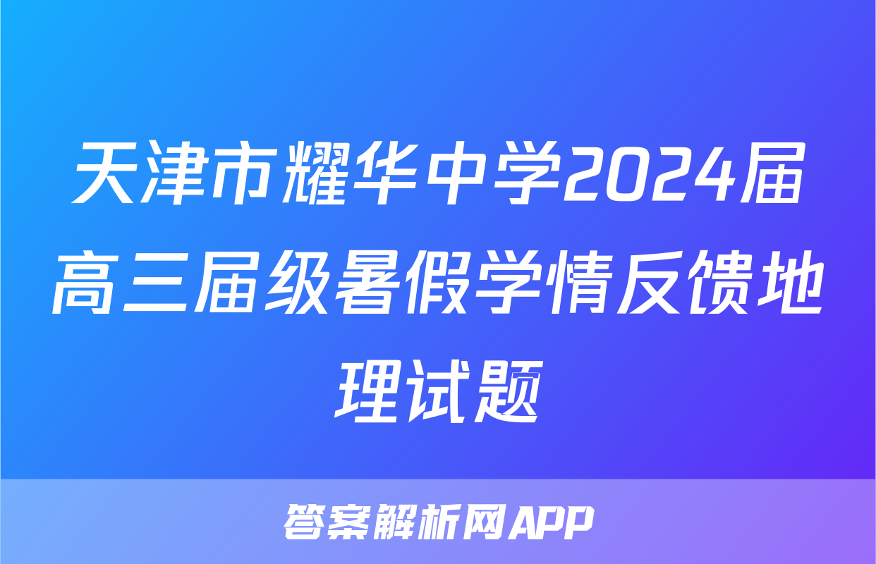 天津市耀华中学2024届高三届级暑假学情反馈地理试题
