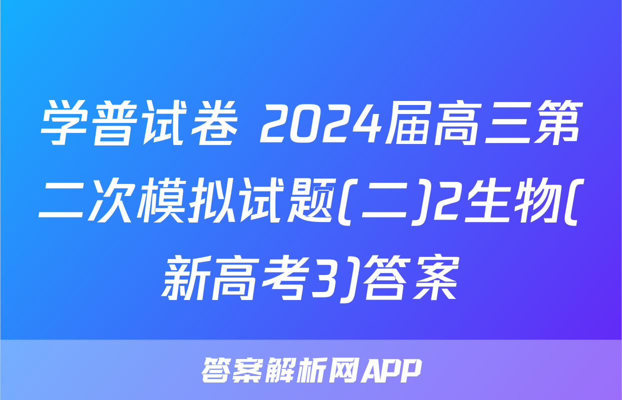学普试卷 2024届高三第二次模拟试题(二)2生物(新高考3)答案