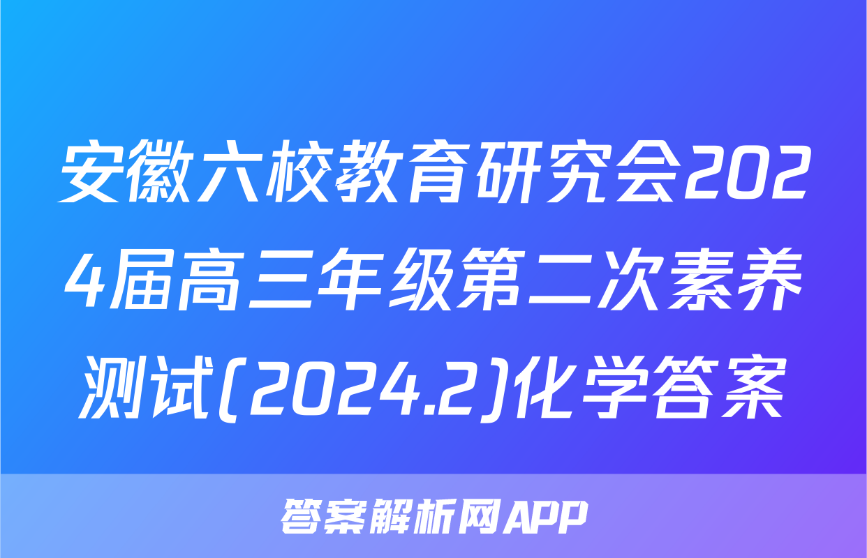 安徽六校教育研究会2024届高三年级第二次素养测试(2024.2)化学答案