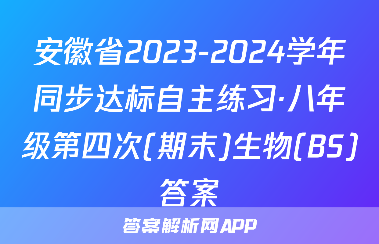 安徽省2023-2024学年同步达标自主练习·八年级第四次(期末)生物(BS)答案
