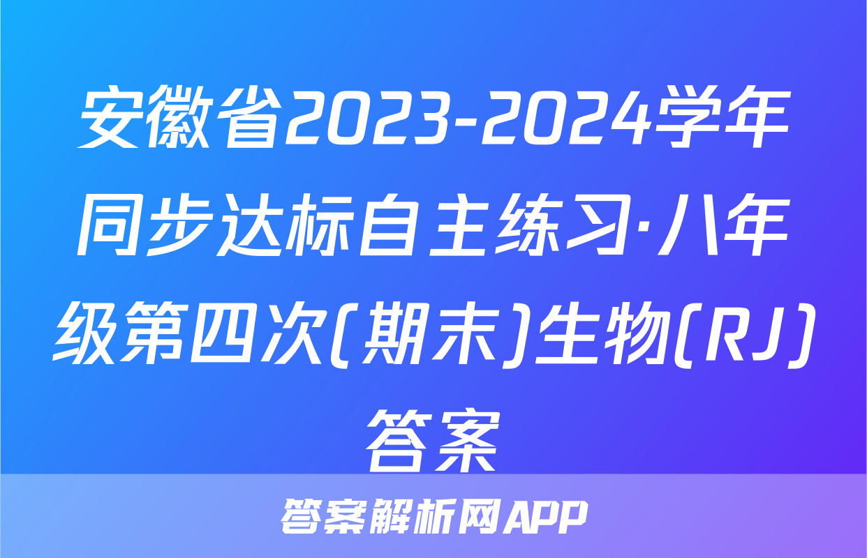 安徽省2023-2024学年同步达标自主练习·八年级第四次(期末)生物(RJ)答案