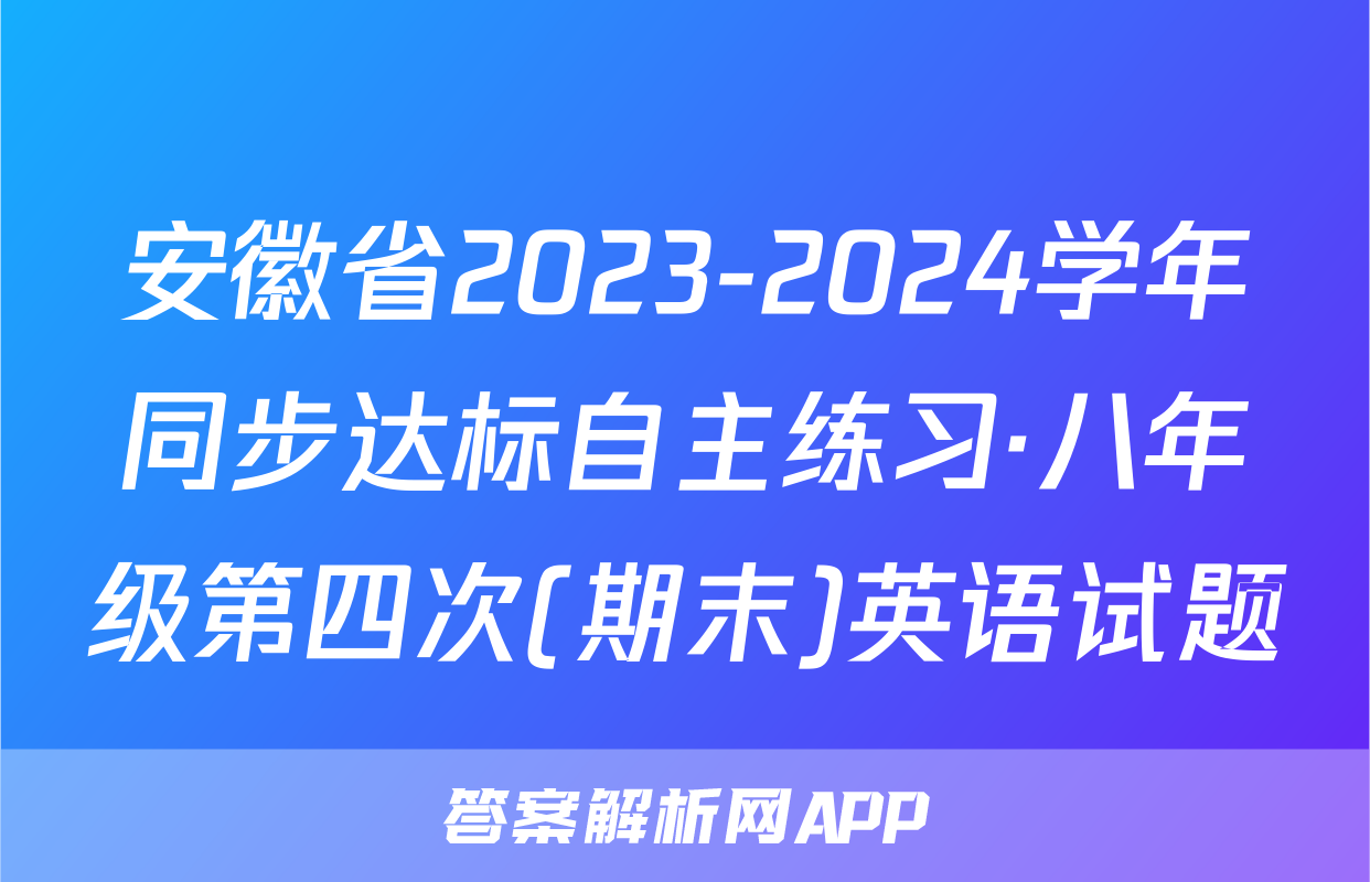 安徽省2023-2024学年同步达标自主练习·八年级第四次(期末)英语试题
