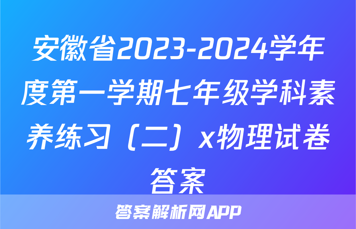 安徽省2023-2024学年度第一学期七年级学科素养练习（二）x物理试卷答案