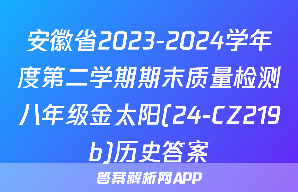 安徽省2023-2024学年度第二学期期末质量检测八年级金太阳(24-CZ219b)历史答案