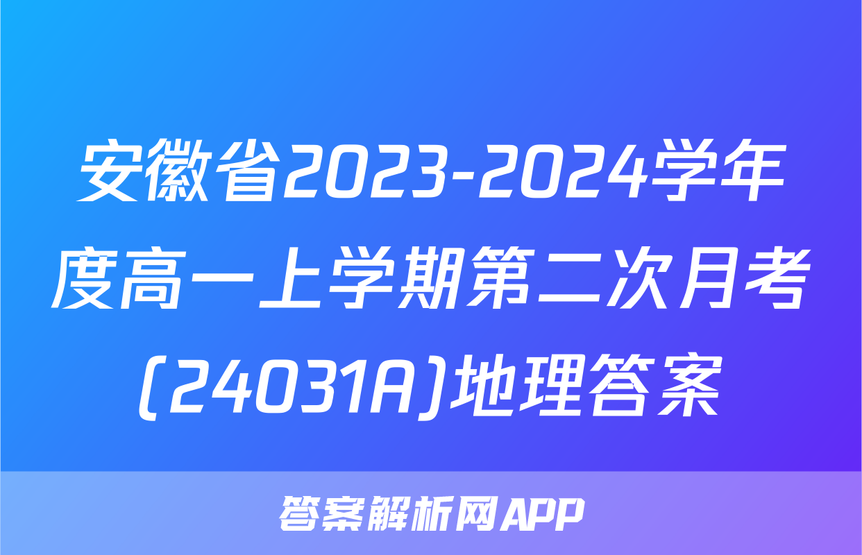 安徽省2023-2024学年度高一上学期第二次月考(24031A)地理答案
