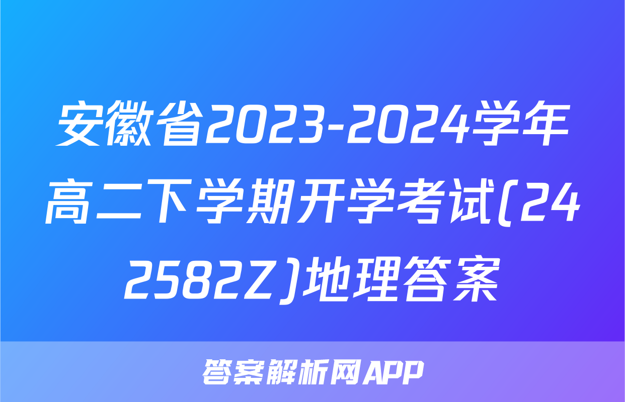 安徽省2023-2024学年高二下学期开学考试(242582Z)地理答案