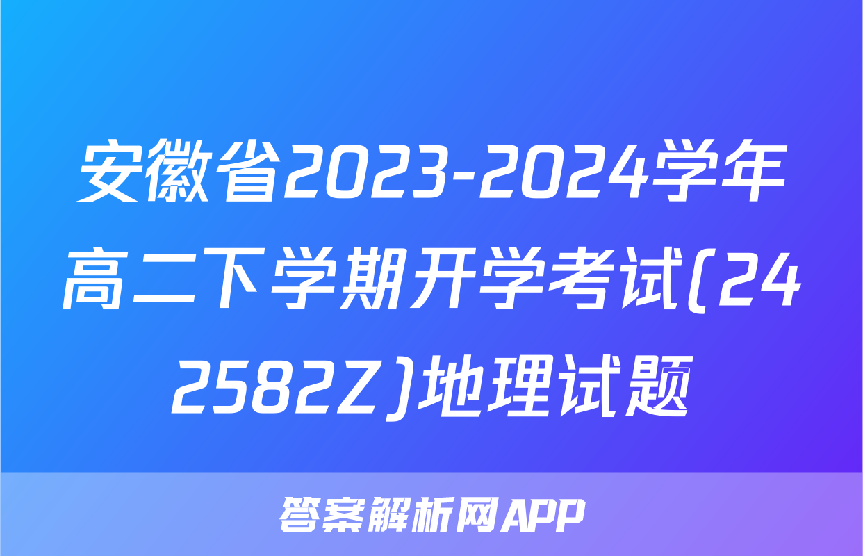 安徽省2023-2024学年高二下学期开学考试(242582Z)地理试题