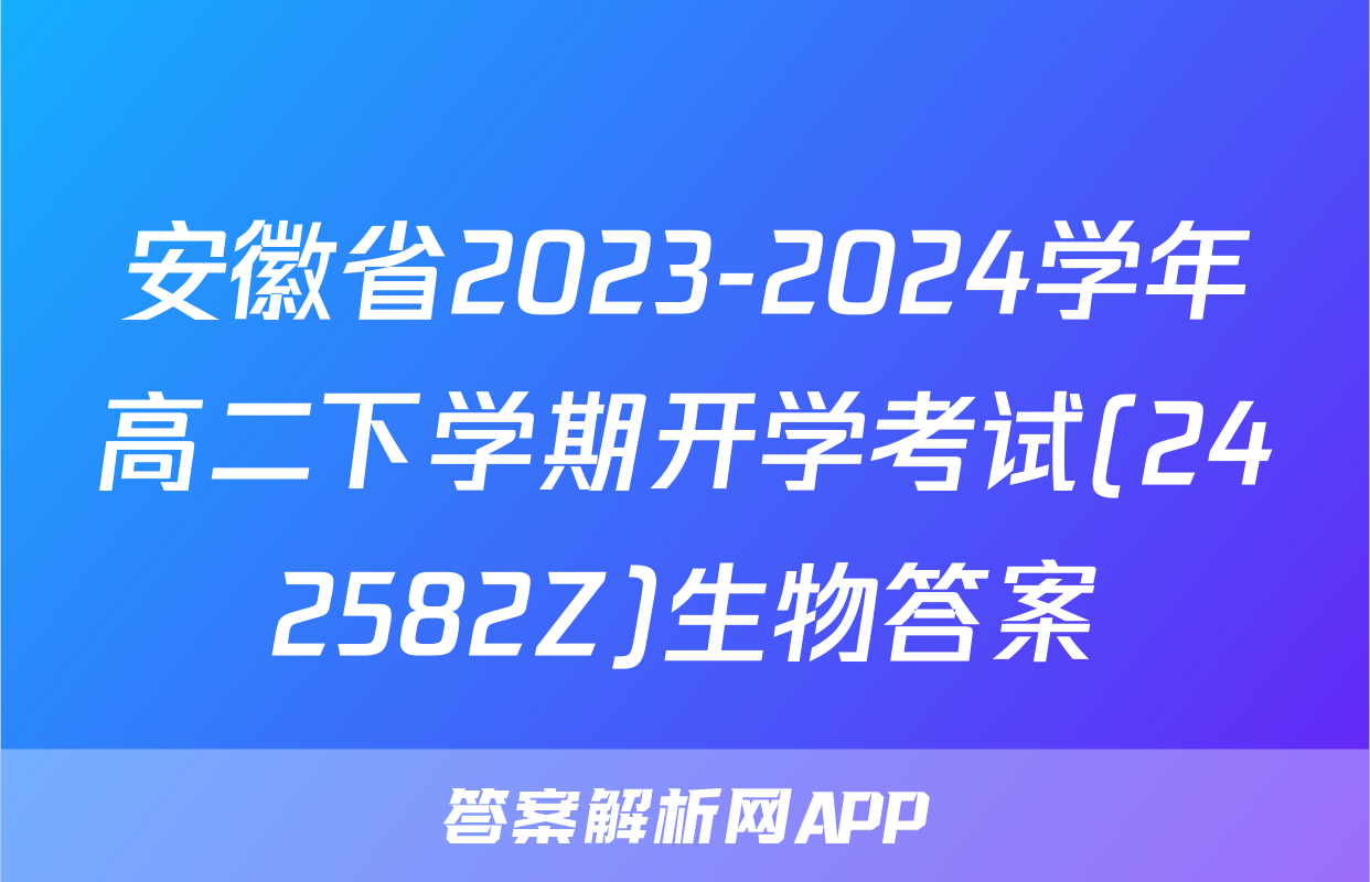 安徽省2023-2024学年高二下学期开学考试(242582Z)生物答案